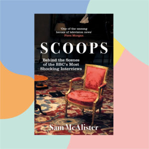 Book cover for SCOOPS by Sam McAlister; subtitle Behind the Scenes of the BBC's Most Shocking Interviews.